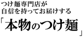 つけ麺専門店が自信を持ってお届けする「本物のつけ麺」